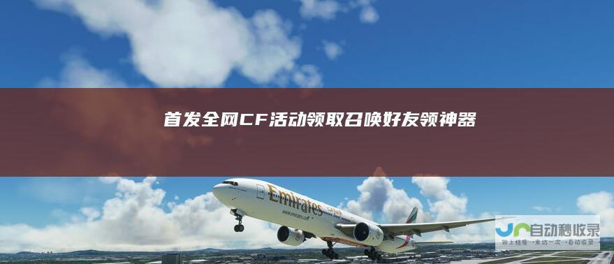 首发全网CF活动召唤好友领
